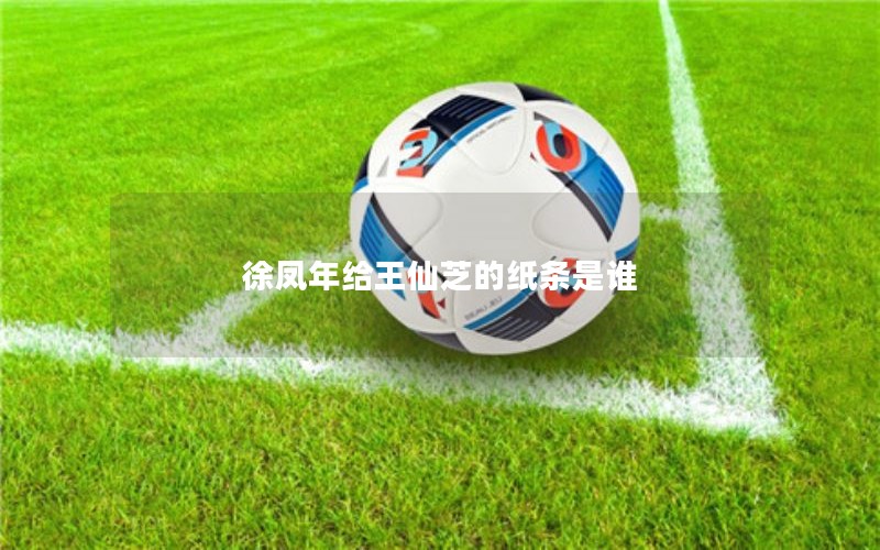 徐凤年给王仙芝的纸条是谁