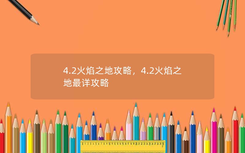 4.2火焰之地攻略，4.2火焰之地最详攻略