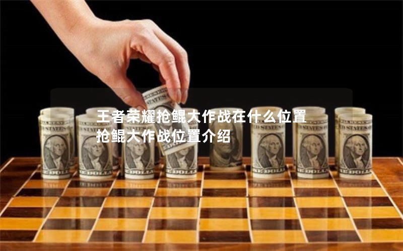 王者荣耀抢鲲大作战在什么位置 抢鲲大作战位置介绍