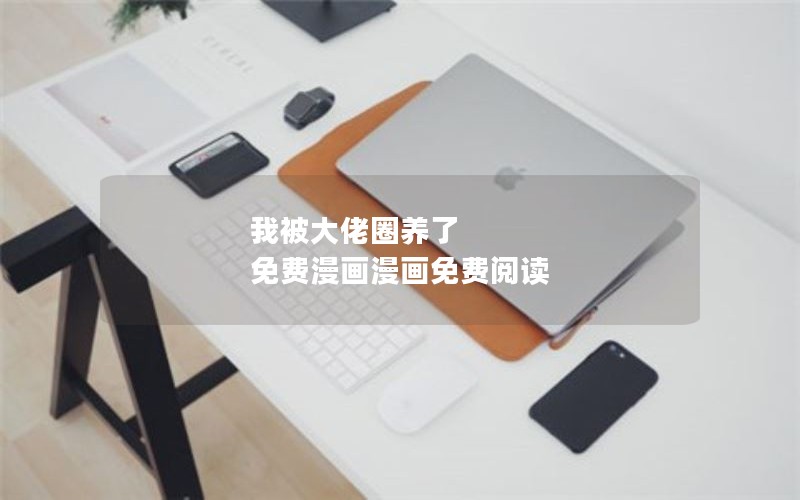 我被大佬圈养了 免费漫画漫画免费阅读