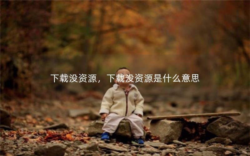 下载没资源，下载没资源是什么意思