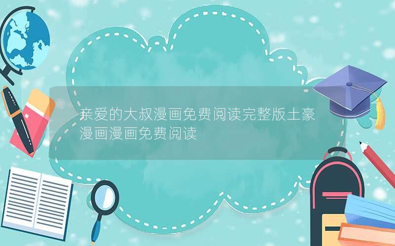 亲爱的大叔漫画免费阅读完整版土豪漫画漫画免费阅读