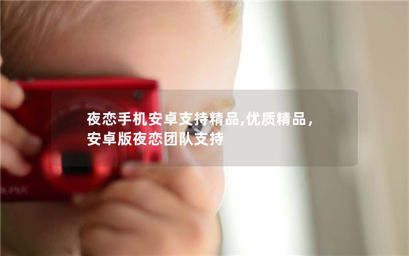 夜恋手机安卓支持精品,优质精品,安卓版夜恋团队支持 夜恋手机安卓支持精品,优质精品,安卓版夜恋团队支持