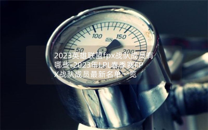 2023英雄联盟fpx战队成员有哪些-2023年LPL春季赛FPX战队成员最新名单一览 2023英雄联盟fpx战队成员有哪些-2023年LPL春季赛FPX战队成员最新名单一览