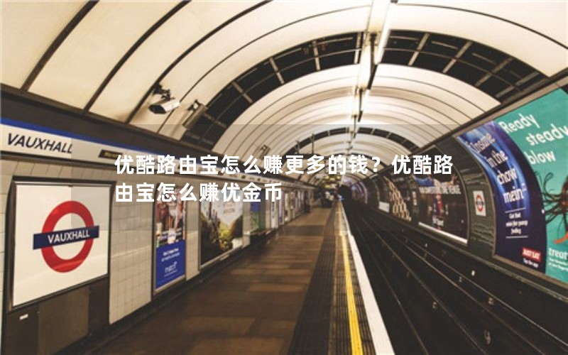 优酷路由宝怎么赚更多的钱？优酷路由宝怎么赚优金币