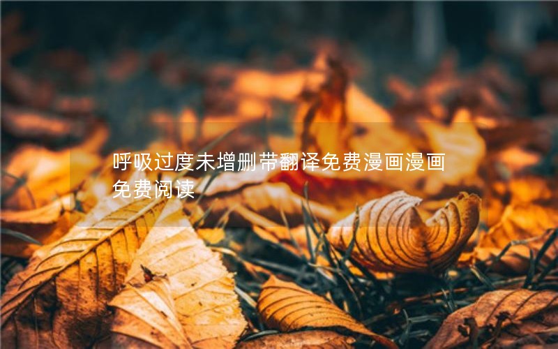 呼吸过度未增删带翻译免费漫画漫画免费阅读
