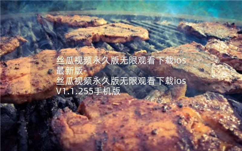 丝瓜视频永久版无限观看下载ios最新版-丝瓜视频永久版无限观看下载ios V1.1.255手机版