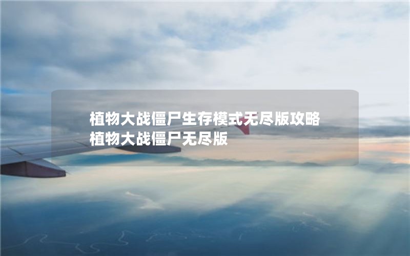 植物大战僵尸生存模式无尽版攻略 植物大战僵尸无尽版 植物大战僵尸生存模式无尽版攻略 植物大战僵尸无尽版