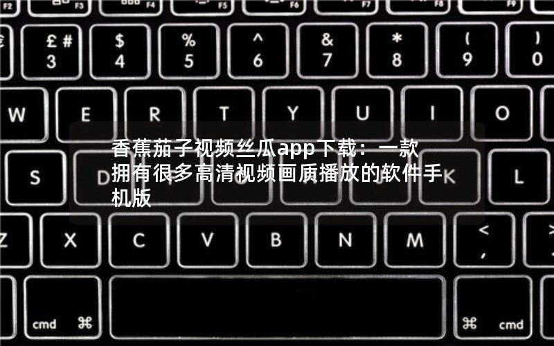 香蕉茄子视频丝瓜app下载：一款拥有很多高清视频画质播放的软件手机版