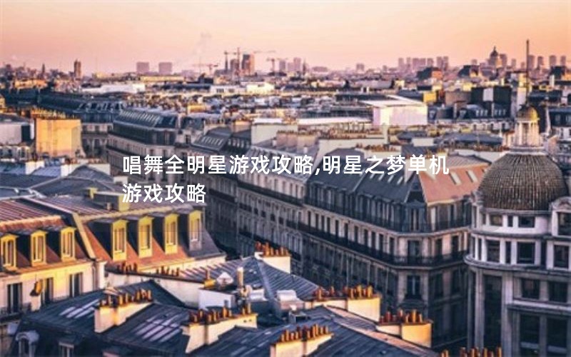 唱舞全明星游戏攻略,明星之梦单机游戏攻略