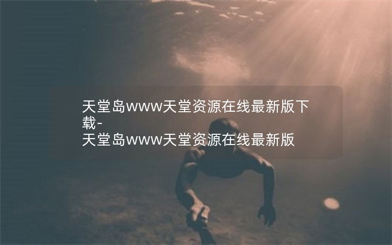 天堂岛www天堂资源在线最新版下载-天堂岛www天堂资源在线最新版