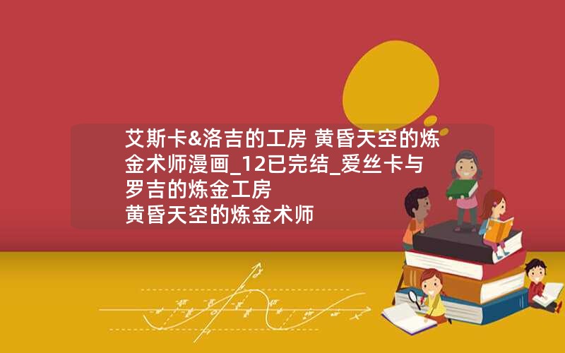 艾斯卡&洛吉的工房 黄昏天空的炼金术师漫画_12已完结_爱丝卡与罗吉的炼金工房 黄昏天空的炼金术师 黃昏天空之炼金術士