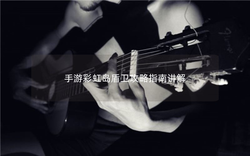 手游彩虹岛盾卫攻略指南讲解