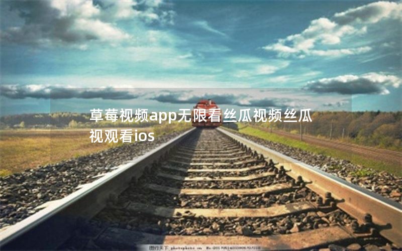 草莓视频app无限看丝瓜视频丝瓜视观看ios