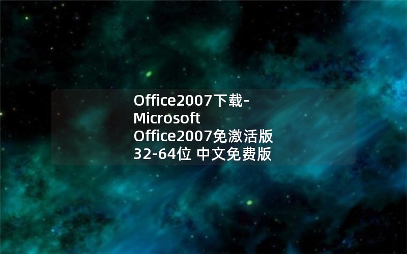Office2007下载-Microsoft Office2007免激活版 32-64位 中文免费版