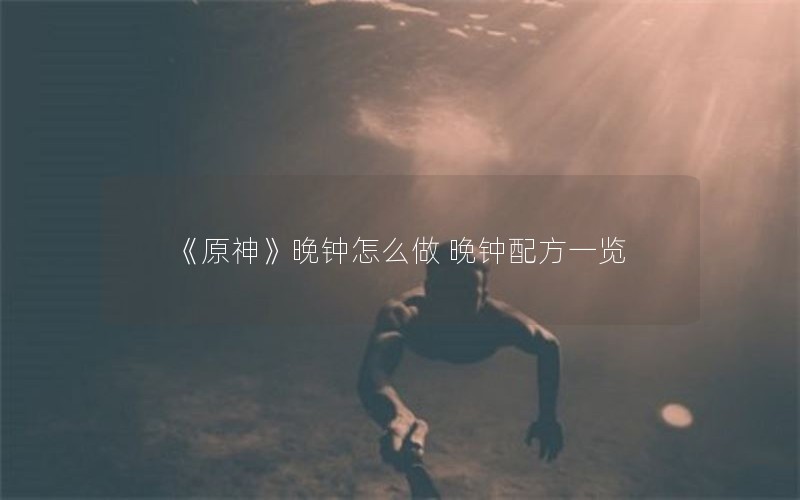 《原神》晚钟怎么做 晚钟配方一览