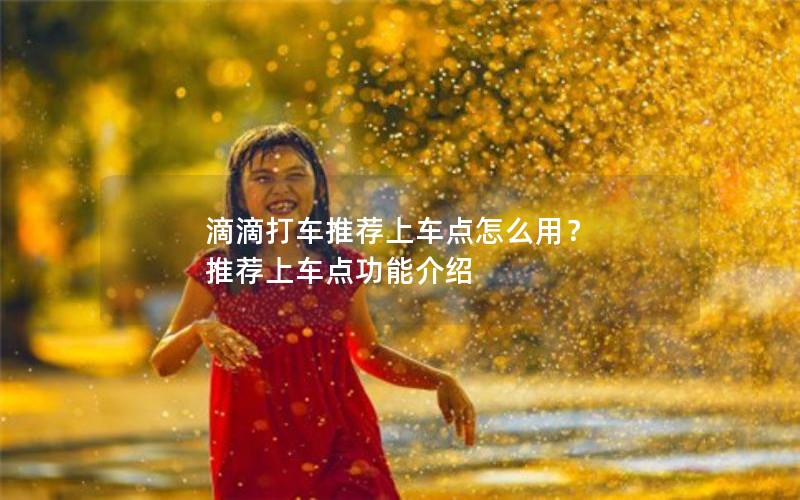 滴滴打车推荐上车点怎么用？ 推荐上车点功能介绍