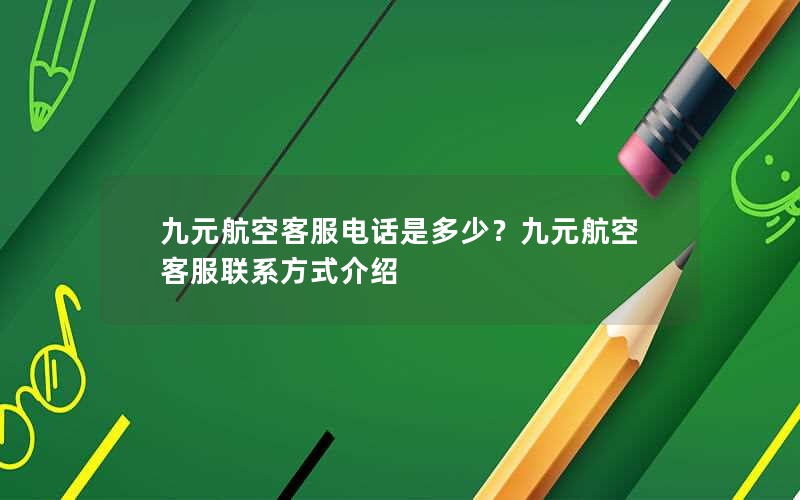 九元航空客服电话是多少？九元航空客服联系方式介绍