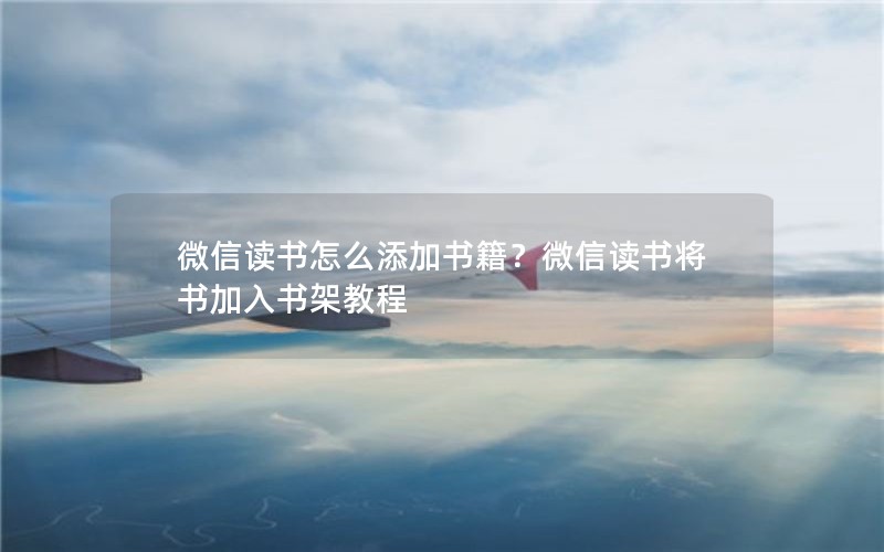 微信读书怎么添加书籍？微信读书将书加入书架教程
