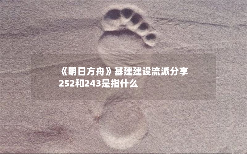 《明日方舟》基建建设流派分享 252和243是指什么