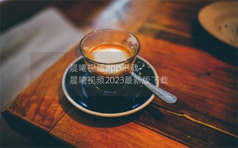 晨曦视频app下载-晨曦视频2023最新版下载