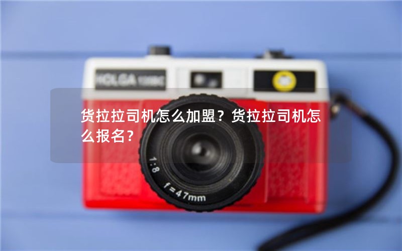 货拉拉司机怎么加盟？货拉拉司机怎么报名？
