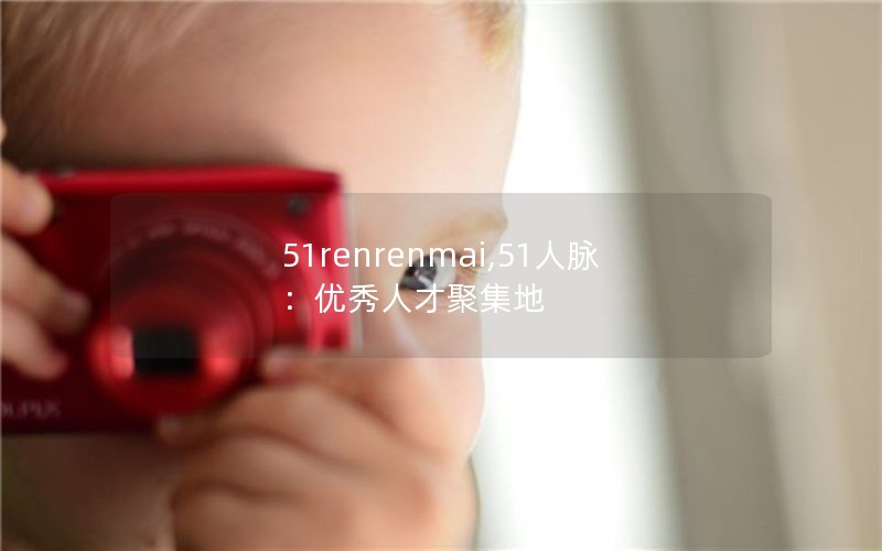 51renrenmai,51人脉:优秀人才聚集地 51renrenmai,51人脉:优秀人才聚集地