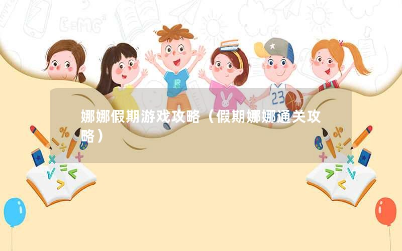 娜娜假期游戏攻略（假期娜娜通关攻略）