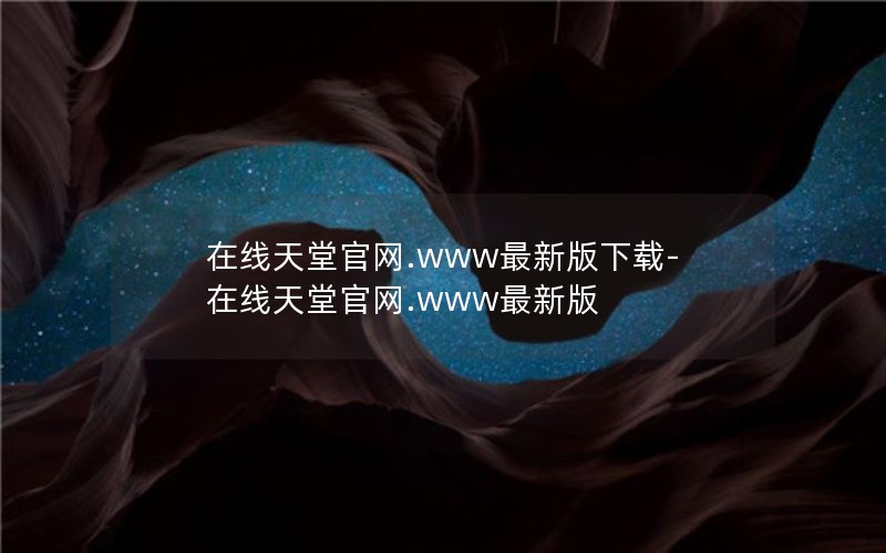 在线天堂官网.www最新版下载-在线天堂官网.www最新版