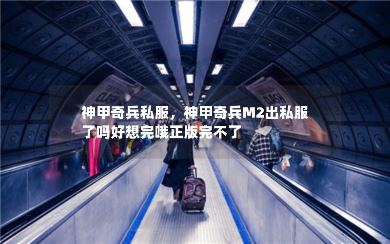 神甲奇兵私服,神甲奇兵M2出私服了吗好想完哦正版完不了 神甲奇兵私服,神甲奇兵M2出私服了吗好想完哦正版完不了