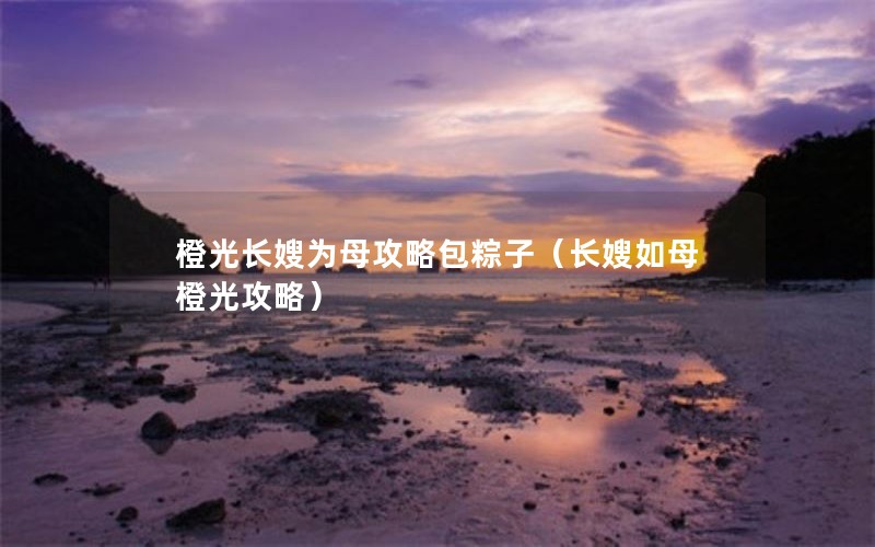 橙光长嫂为母攻略包粽子（长嫂如母橙光攻略）