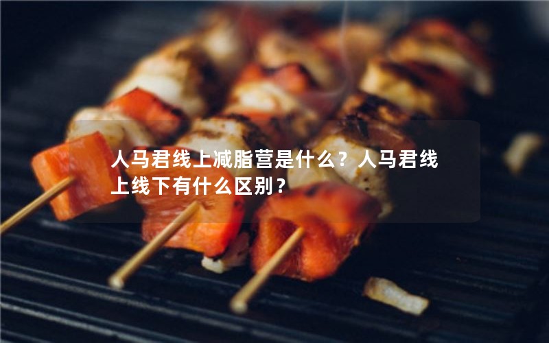 人马君线上减脂营是什么？人马君线上线下有什么区别？