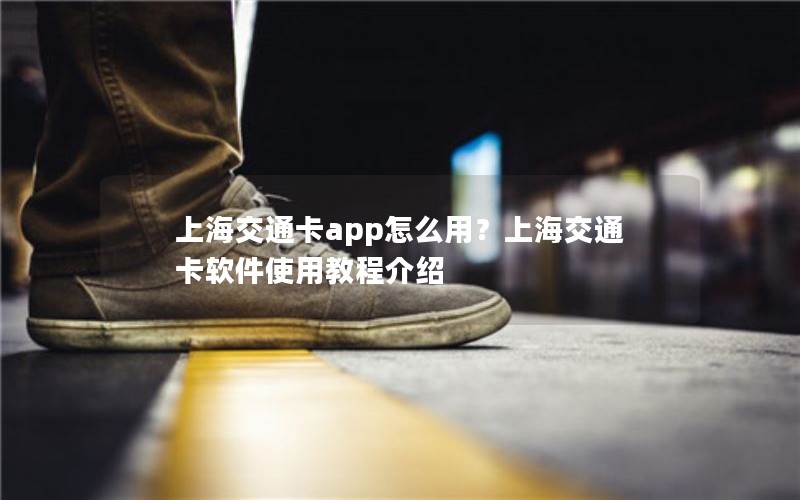 上海交通卡app怎么用？上海交通卡软件使用教程介绍