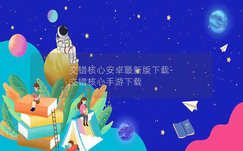 交错核心安卓最新版下载-交错核心手游下载