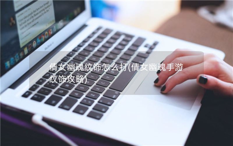 倩女幽魂纹饰怎么打(倩女幽魂手游纹饰攻略)