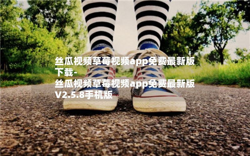 丝瓜视频草莓视频app免费最新版下载-丝瓜视频草莓视频app免费最新版 V2.5.8手机版