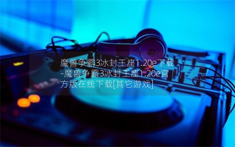 魔兽争霸3冰封王座1.20e下载-魔兽争霸3冰封王座1.20e官方版在线下载[其它游戏]