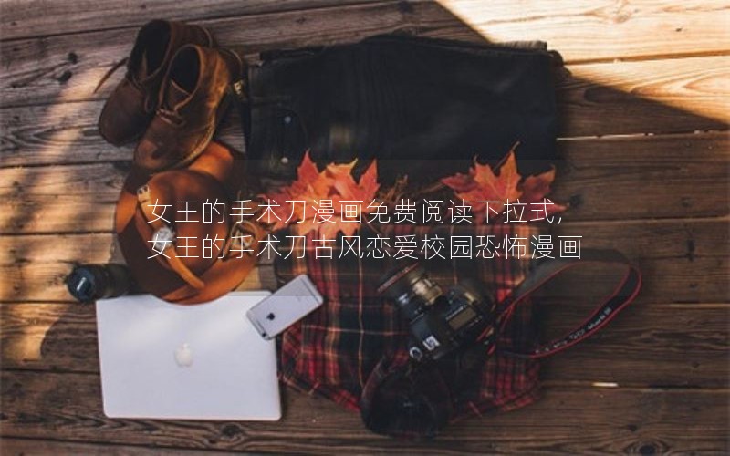 女王的手术刀漫画免费阅读下拉式,女王的手术刀古风恋爱校园恐怖漫画