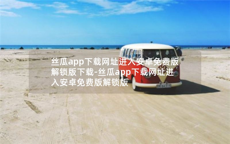 丝瓜app下载网址进入安卓免费版解锁版下载-丝瓜app下载网址进入安卓免费版解锁版