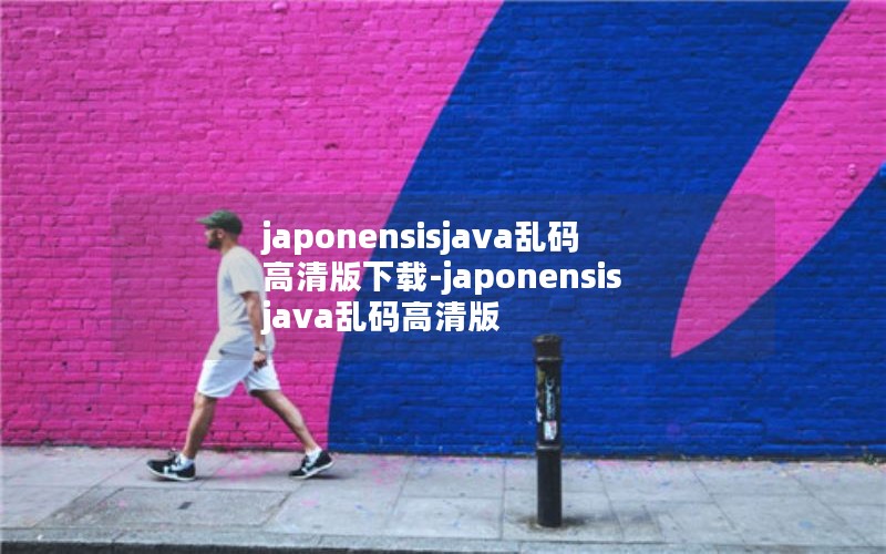 japonensisjava乱码高清版下载-japonensisjava乱码高清版
