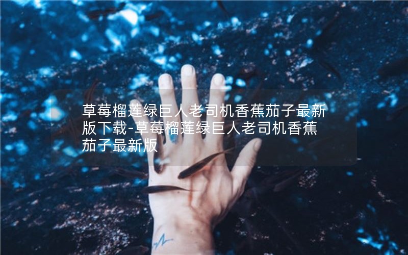 草莓榴莲绿巨人老司机香蕉茄子最新版下载-草莓榴莲绿巨人老司机香蕉茄子最新版