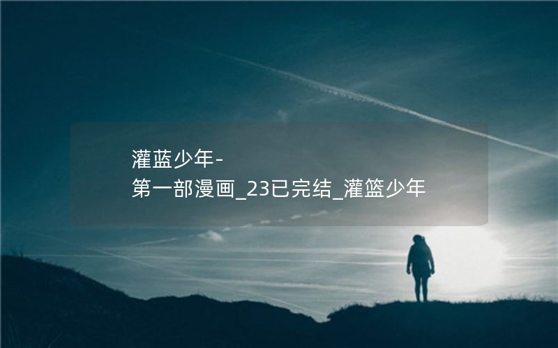 灌蓝少年-第一部漫画_23已完结_灌篮少年 灌蓝少年-第一部漫画_23已完结_灌篮少年