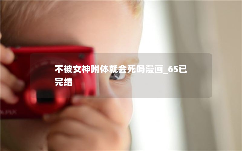 不被女神附体就会死吗漫画_65已完结
