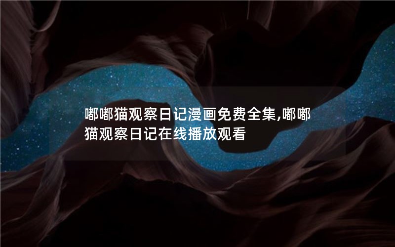 嘟嘟猫观察日记漫画免费全集,嘟嘟猫观察日记在线播放观看 嘟嘟猫观察日记漫画免费全集,嘟嘟猫观察日记在线播放观看