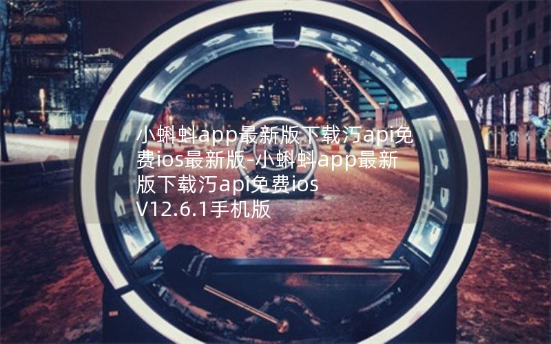 小蝌蚪app最新版下载汅api免费ios最新版-小蝌蚪app最新版下载汅api免费ios V12.6.1手机版