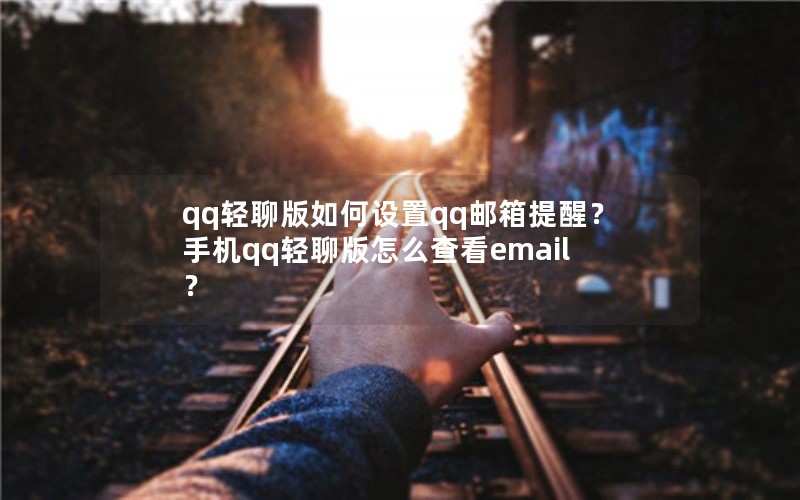 qq轻聊版如何设置qq邮箱提醒？手机qq轻聊版怎么查看email？