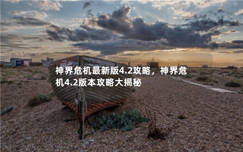 神界危机最新版4.2攻略,神界危机4.2版本攻略大揭秘 神界危机最新版4.2攻略,神界危机4.2版本攻略大揭秘