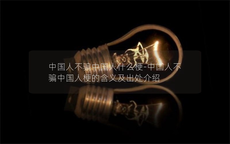 中国人不骗中国人什么梗-中国人不骗中国人梗的含义及出处介绍 中国人不骗中国人什么梗-中国人不骗中国人梗的含义及出处介绍