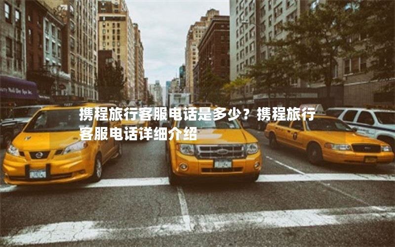 携程旅行客服电话是多少？携程旅行客服电话详细介绍