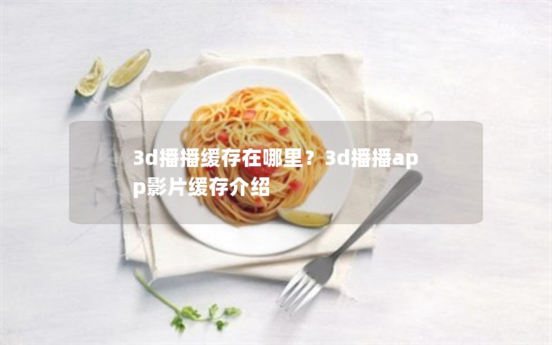 3d播播缓存在哪里？3d播播app影片缓存介绍